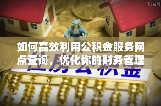 电白如何高效利用公积金服务网点查询，优化你的财务管理