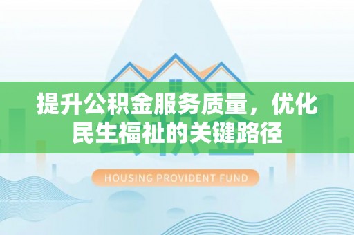 电白提升公积金服务质量，优化民生福祉的关键路径