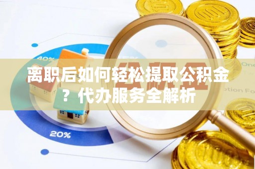 电白离职后如何轻松提取公积金？代办服务全解析