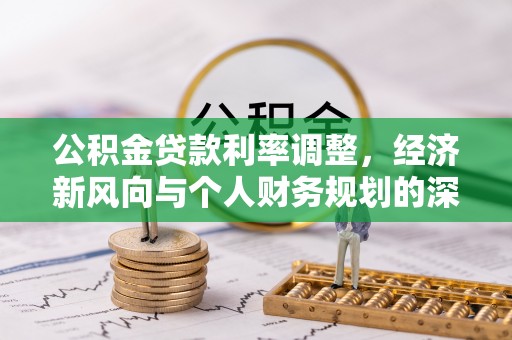电白公积金贷款利率调整，经济新风向与个人财务规划的深远影响
