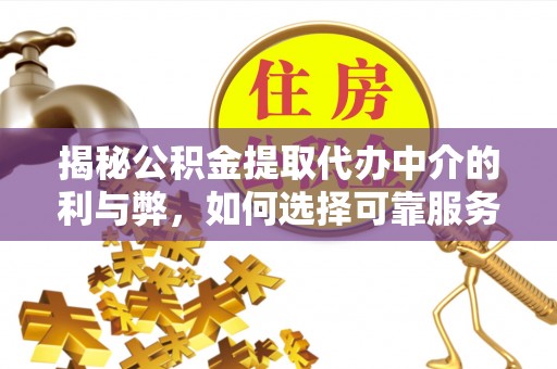 电白揭秘公积金提取代办中介的利与弊，如何选择可靠服务？