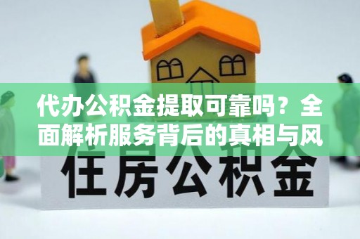 电白代办公积金提取可靠吗？全面解析服务背后的真相与风险