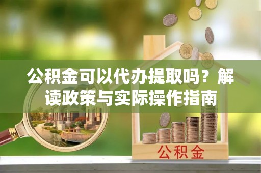 电白公积金可以代办提取吗？解读政策与实际操作指南