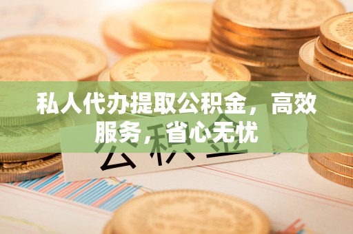 电白私人代办提取公积金，高效服务，省心无忧