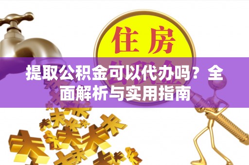 电白提取公积金可以代办吗？全面解析与实用指南