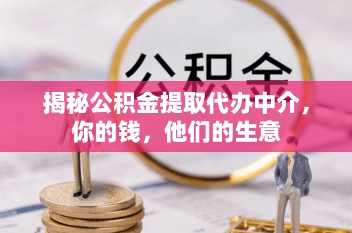电白揭秘公积金提取代办中介，你的钱，他们的生意