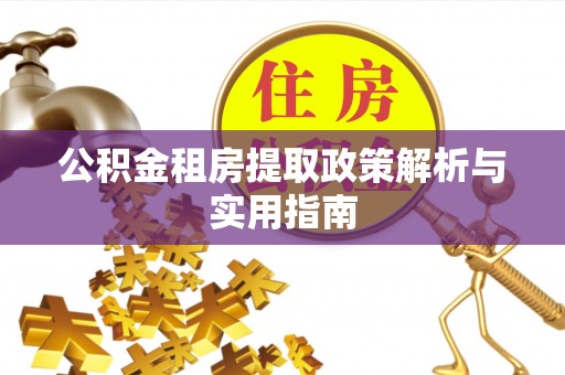 电白公积金租房提取政策解析与实用指南