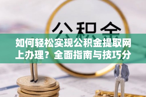 电白如何轻松实现公积金提取网上办理？全面指南与技巧分享