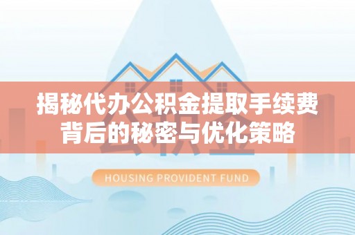 电白揭秘代办公积金提取手续费背后的秘密与优化策略