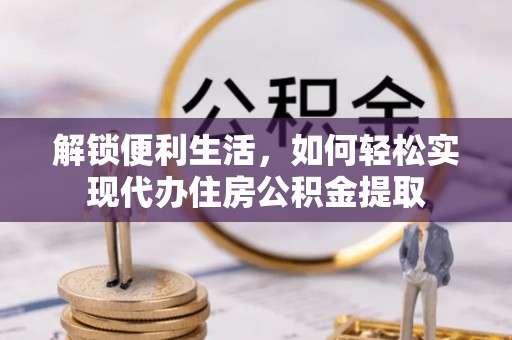电白解锁便利生活，如何轻松实现代办住房公积金提取
