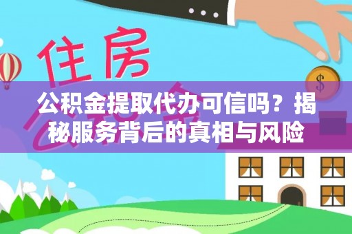 电白公积金提取代办可信吗？揭秘服务背后的真相与风险