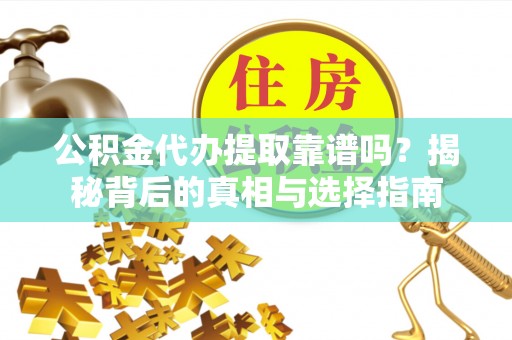 电白公积金代办提取靠谱吗？揭秘背后的真相与选择指南