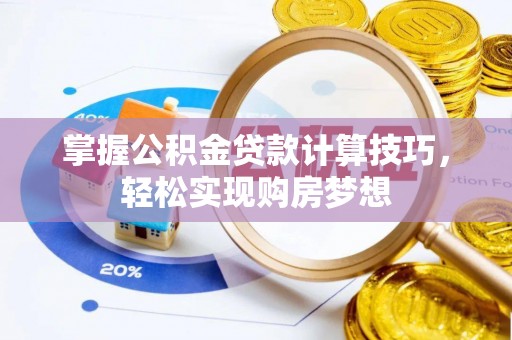电白掌握公积金贷款计算技巧，轻松实现购房梦想