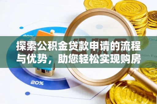 电白探索公积金贷款申请的流程与优势，助您轻松实现购房梦想