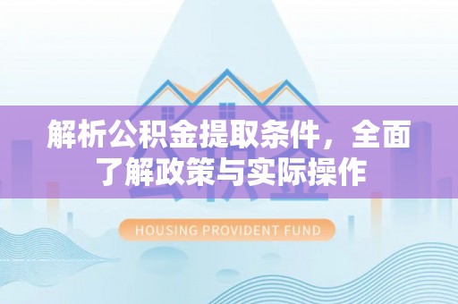 电白解析公积金提取条件，全面了解政策与实际操作