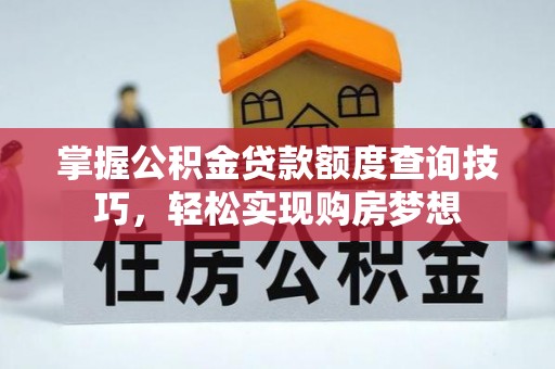 电白掌握公积金贷款额度查询技巧，轻松实现购房梦想