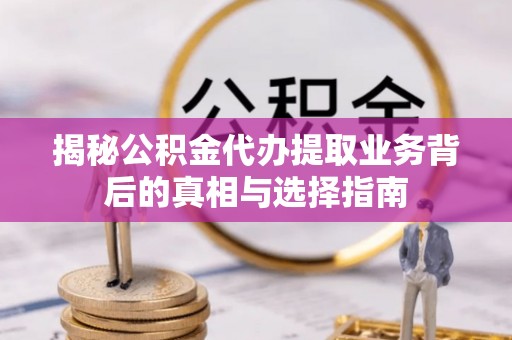 电白揭秘公积金代办提取业务背后的真相与选择指南