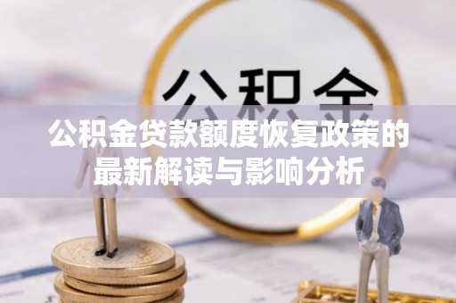 电白公积金贷款额度恢复政策的最新解读与影响分析