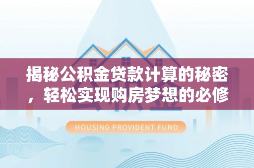 电白揭秘公积金贷款计算的秘密，轻松实现购房梦想的必修课