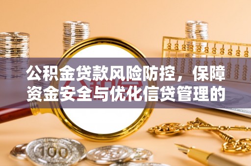 电白公积金贷款风险防控，保障资金安全与优化信贷管理的关键策略