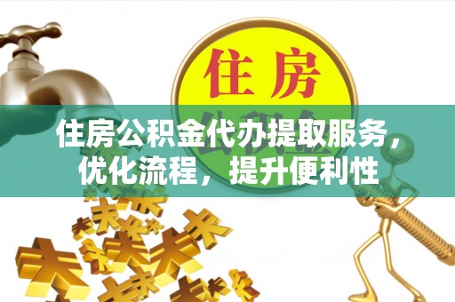 电白住房公积金代办提取服务，优化流程，提升便利性