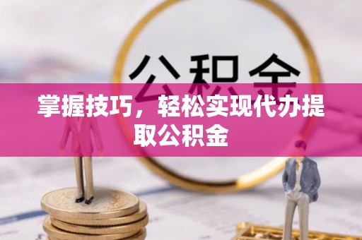 电白掌握技巧，轻松实现代办提取公积金