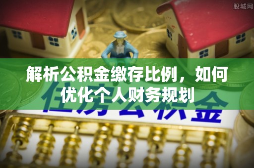 电白解析公积金缴存比例，如何优化个人财务规划