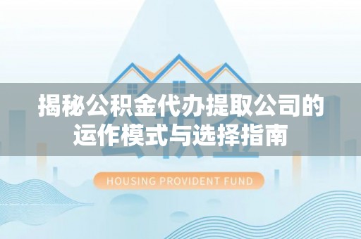 电白揭秘公积金代办提取公司的运作模式与选择指南