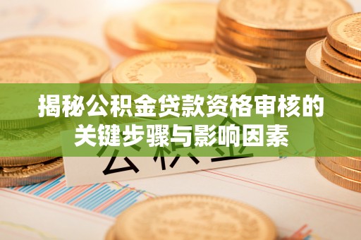 电白揭秘公积金贷款资格审核的关键步骤与影响因素