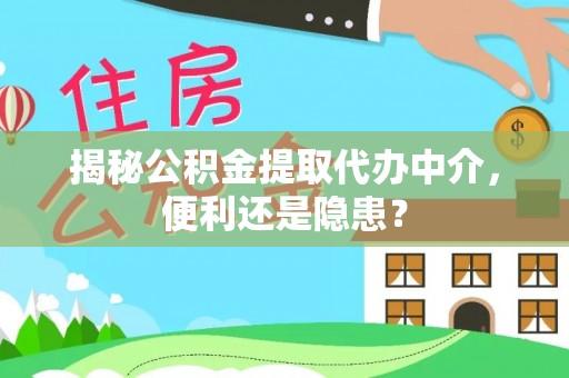 电白揭秘公积金提取代办中介，便利还是隐患？