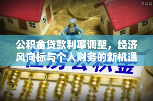 电白公积金贷款利率调整，经济风向标与个人财务的新机遇