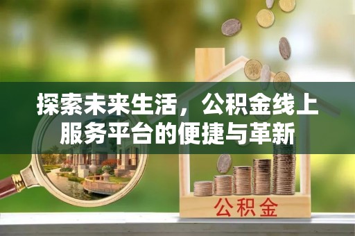 电白探索未来生活，公积金线上服务平台的便捷与革新