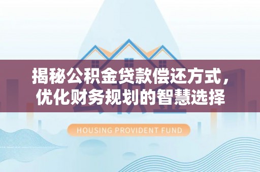电白揭秘公积金贷款偿还方式，优化财务规划的智慧选择