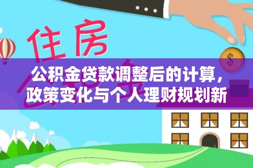 电白公积金贷款调整后的计算，政策变化与个人理财规划新方向