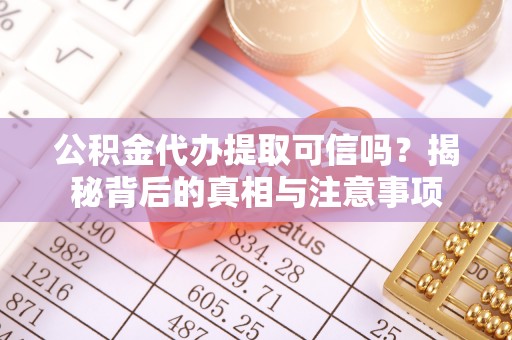 电白公积金代办提取可信吗？揭秘背后的真相与注意事项
