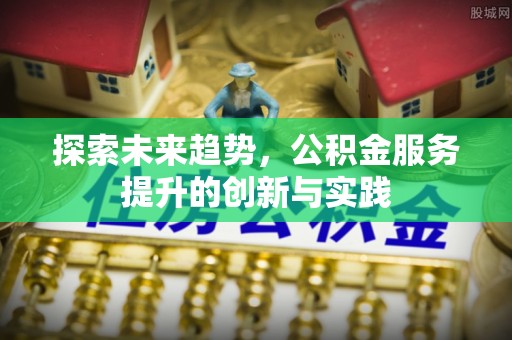 电白探索未来趋势，公积金服务提升的创新与实践