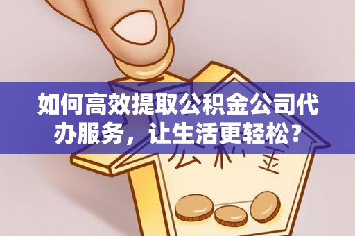 电白如何高效提取公积金公司代办服务，让生活更轻松？