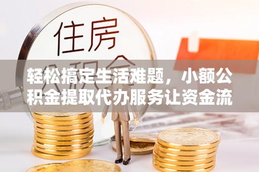 电白轻松搞定生活难题，小额公积金提取代办服务让资金流转更便捷