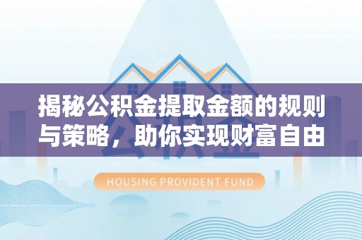 电白揭秘公积金提取金额的规则与策略，助你实现财富自由