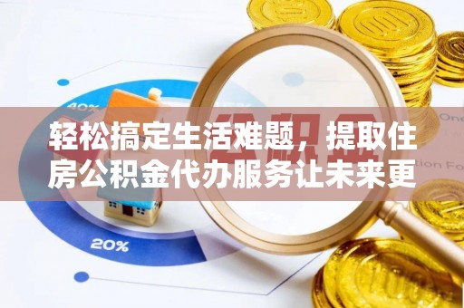 电白轻松搞定生活难题，提取住房公积金代办服务让未来更安心