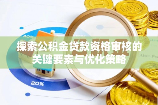 电白探索公积金贷款资格审核的关键要素与优化策略