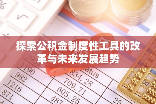 电白探索公积金制度性工具的改革与未来发展趋势