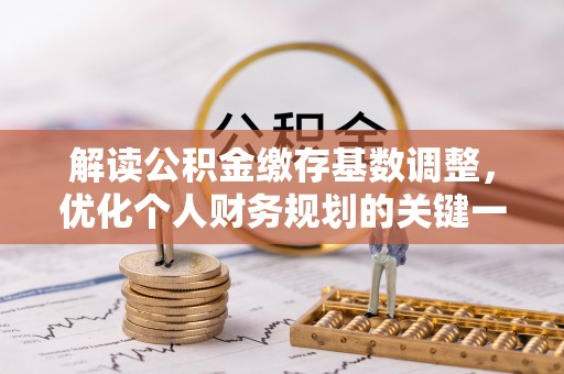 电白解读公积金缴存基数调整，优化个人财务规划的关键一步