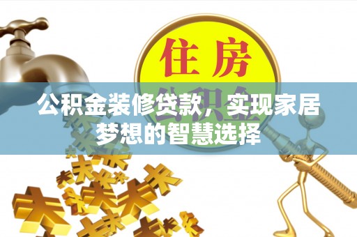 电白公积金装修贷款，实现家居梦想的智慧选择