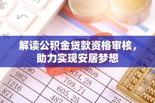 电白解读公积金贷款资格审核，助力实现安居梦想