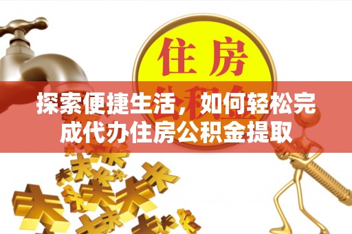 电白探索便捷生活，如何轻松完成代办住房公积金提取
