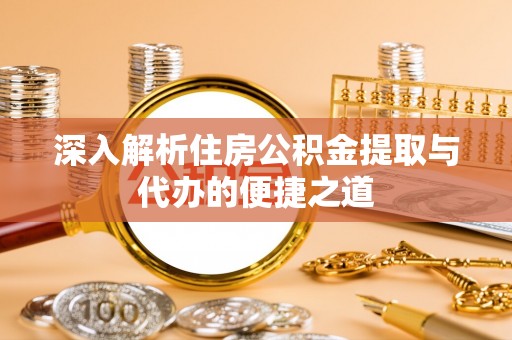 电白深入解析住房公积金提取与代办的便捷之道