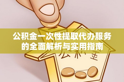 电白公积金一次性提取代办服务的全面解析与实用指南
