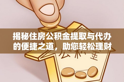 电白揭秘住房公积金提取与代办的便捷之道，助您轻松理财