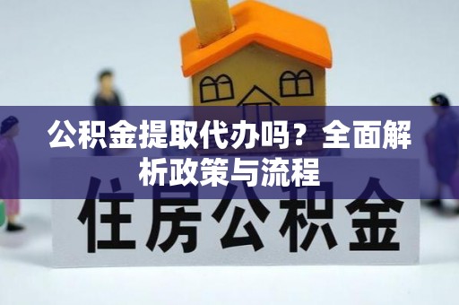 电白公积金提取代办吗？全面解析政策与流程